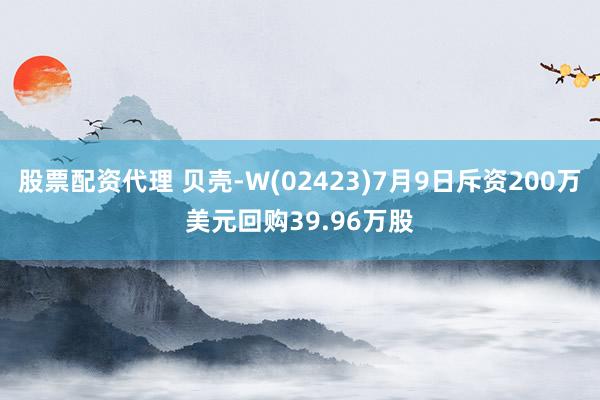 股票配资代理 贝壳-W(02423)7月9日斥资200万美元回购39.96万股