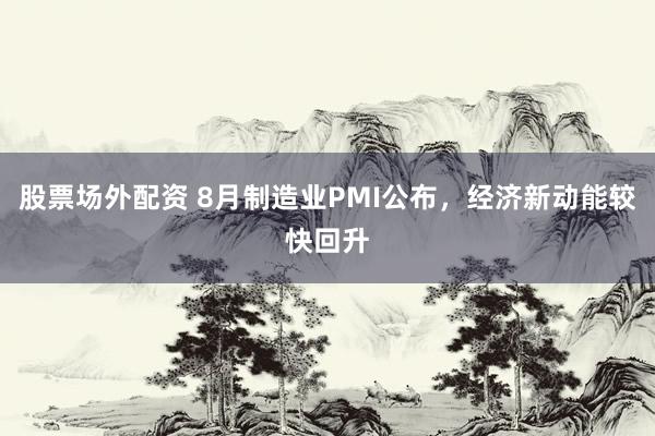 股票场外配资 8月制造业PMI公布，经济新动能较快回升