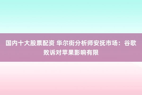 国内十大股票配资 华尔街分析师安抚市场：谷歌败诉对苹果影响有限