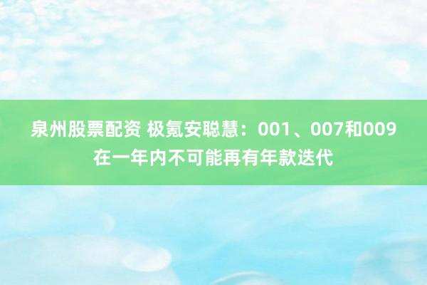 泉州股票配资 极氪安聪慧：001、007和009在一年内不可能再有年款迭代