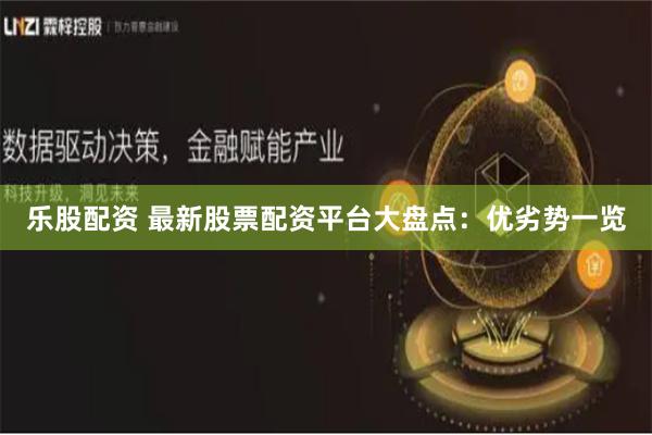 乐股配资 最新股票配资平台大盘点：优劣势一览
