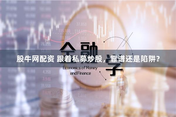 股牛网配资 跟着私募炒股,靠谱还是陷阱?