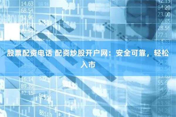 股票配资电话 配资炒股开户网:安全可靠,轻松入市
