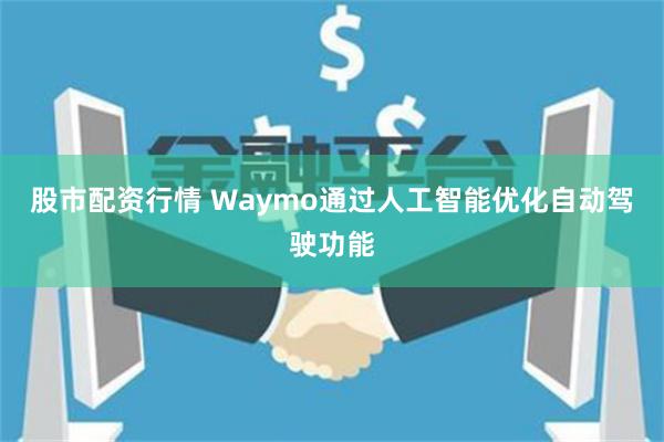 股市配资行情 Waymo通过人工智能优化自动驾驶功能