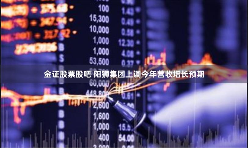 金证股票股吧 阳狮集团上调今年营收增长预期