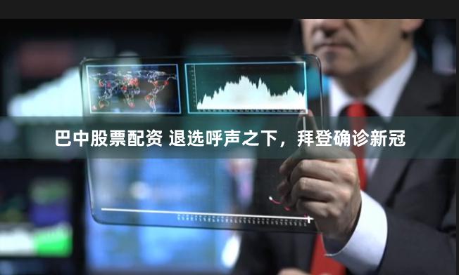 巴中股票配资 退选呼声之下,拜登确诊新冠