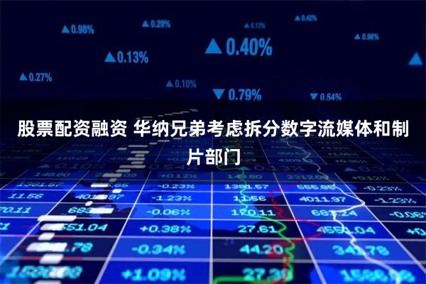 股票配资融资 华纳兄弟考虑拆分数字流媒体和制片部门