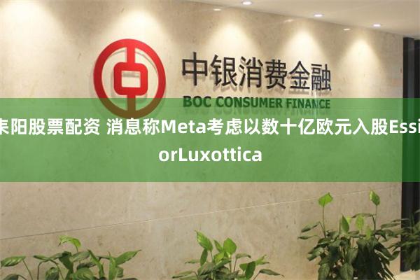 耒阳股票配资 消息称Meta考虑以数十亿欧元入股EssilorLuxottica