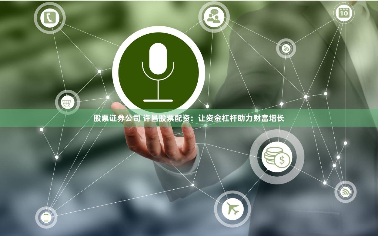 股票证券公司 许昌股票配资:让资金杠杆助力财富增长