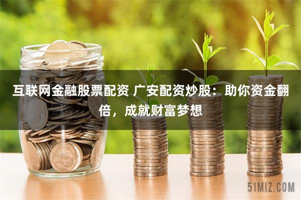 互联网金融股票配资 广安配资炒股：助你资金翻倍，成就财富梦想