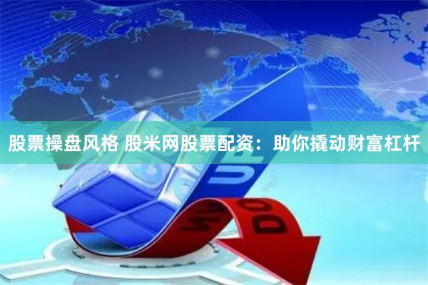 股票操盘风格 股米网股票配资：助你撬动财富杠杆