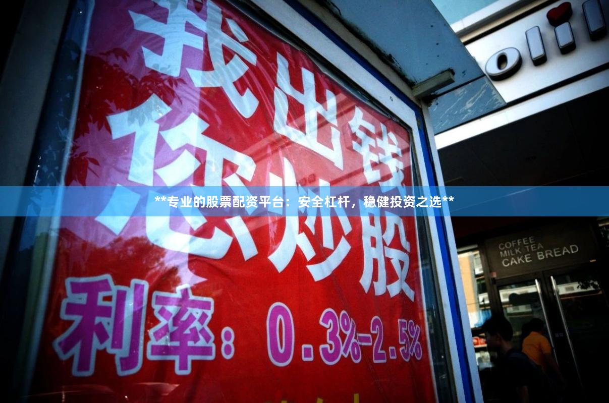 **专业的股票配资平台：安全杠杆，稳健投资之选**