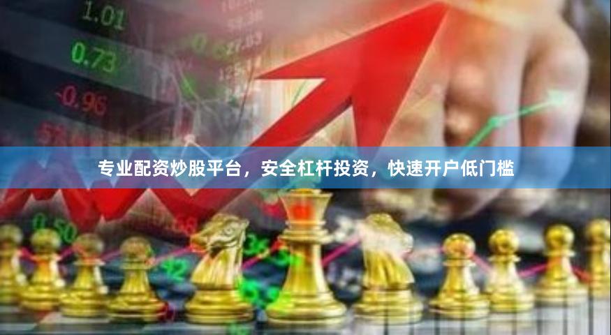 专业配资炒股平台，安全杠杆投资，快速开户低门槛
