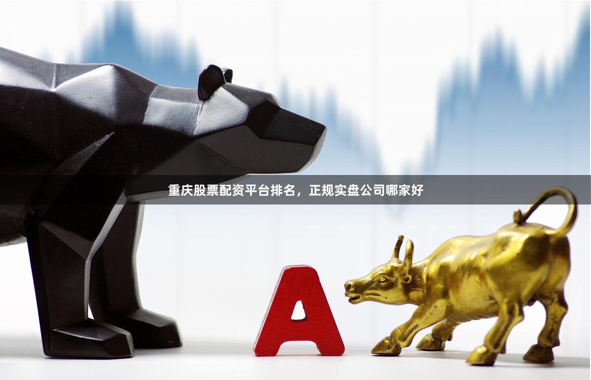 重庆股票配资平台排名，正规实盘公司哪家好