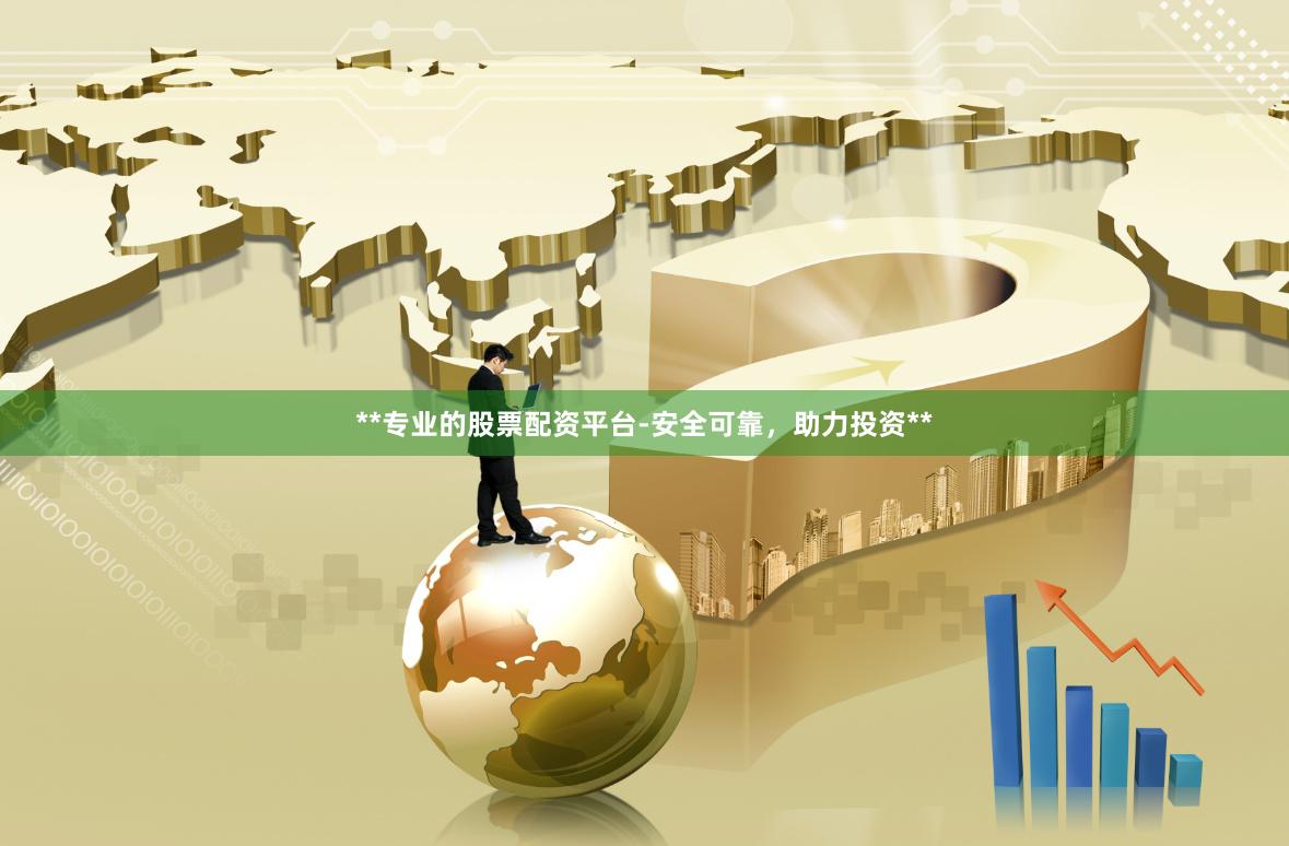 **专业的股票配资平台-安全可靠，助力投资**
