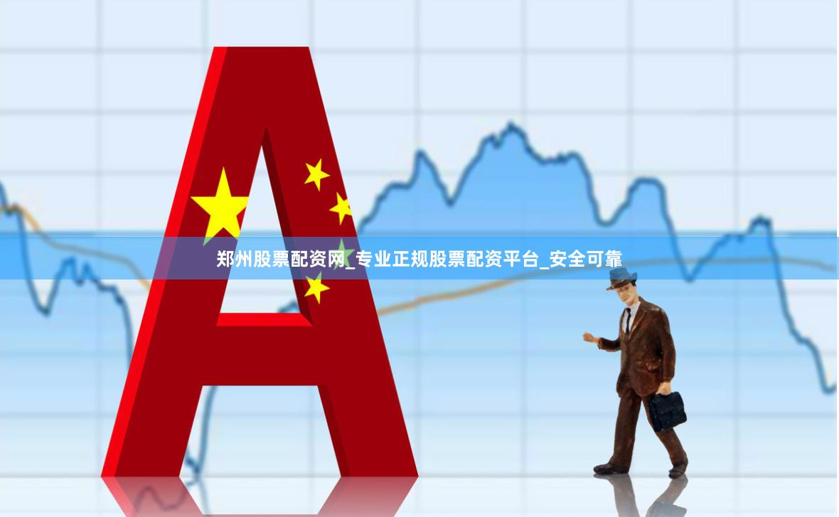 郑州股票配资网_专业正规股票配资平台_安全可靠