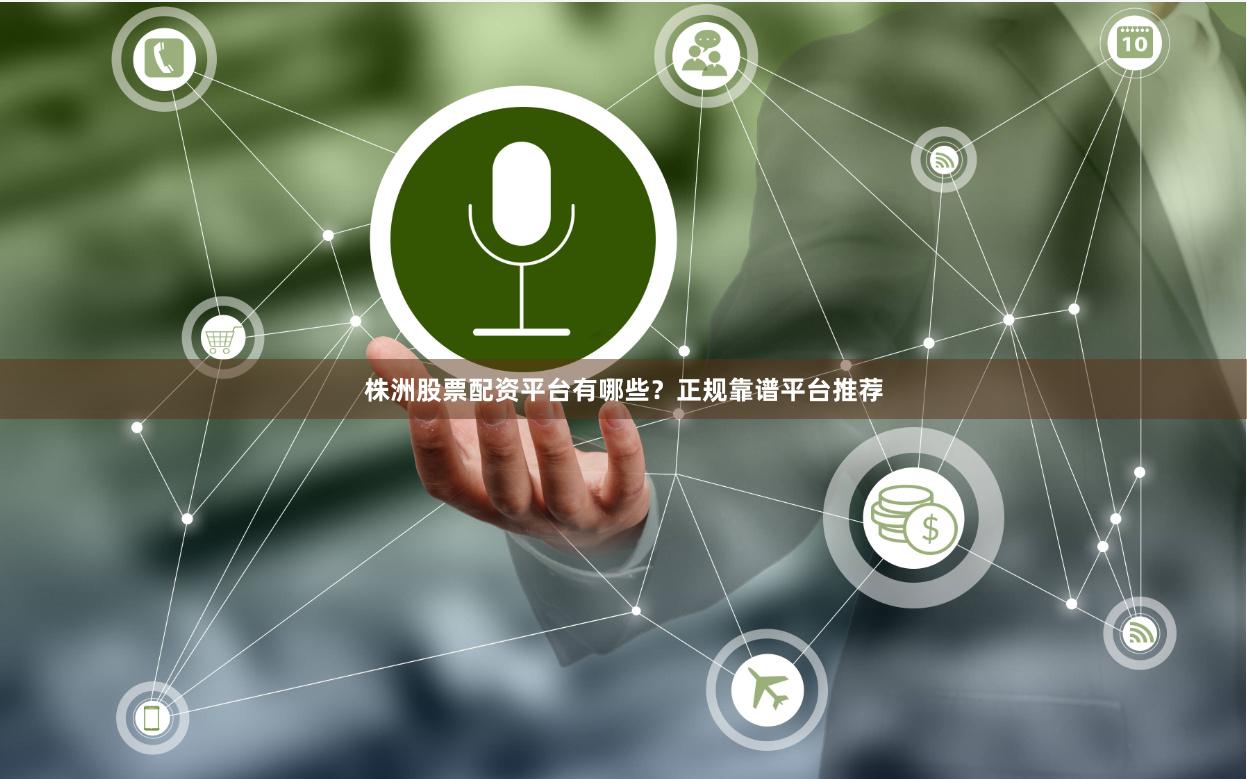 株洲股票配资平台有哪些？正规靠谱平台推荐