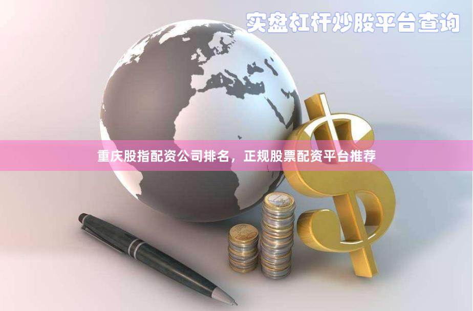 重庆股指配资公司排名，正规股票配资平台推荐
