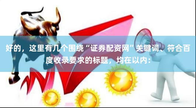 好的，这里有几个围绕“证券配资网”关键词、符合百度收录要求的标题，均在以内：