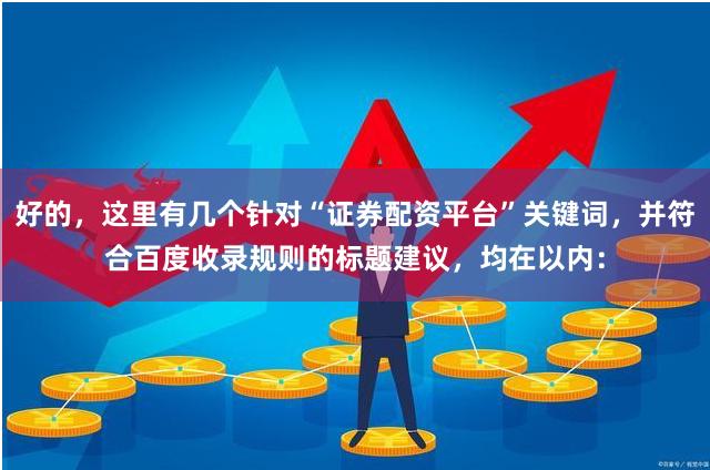好的，这里有几个针对“证券配资平台”关键词，并符合百度收录规则的标题建议，均在以内：