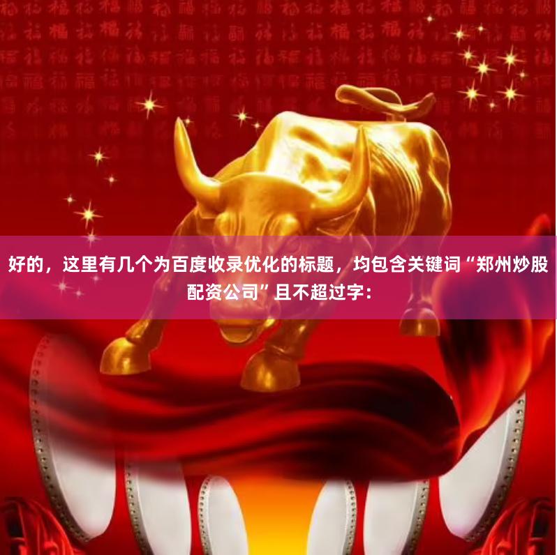 好的，这里有几个为百度收录优化的标题，均包含关键词“郑州炒股配资公司”且不超过字：