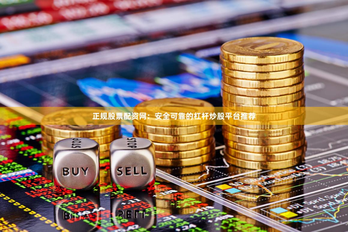 正规股票配资网：安全可靠的杠杆炒股平台推荐
