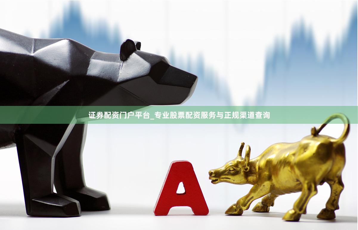 证券配资门户平台_专业股票配资服务与正规渠道查询
