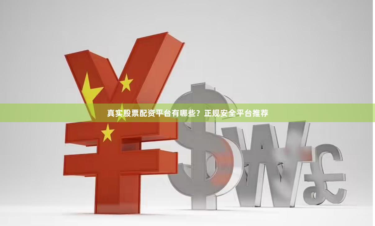 真实股票配资平台有哪些？正规安全平台推荐