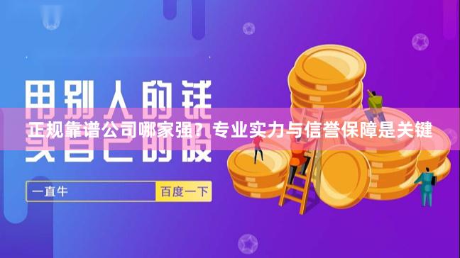 正规靠谱公司哪家强？专业实力与信誉保障是关键