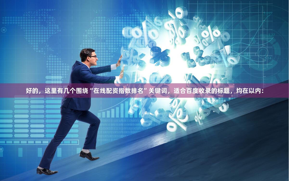 好的，这里有几个围绕“在线配资指数排名”关键词，适合百度收录的标题，均在以内：