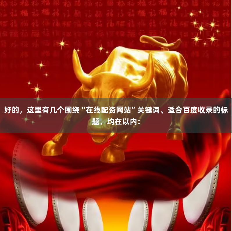 好的，这里有几个围绕“在线配资网站”关键词、适合百度收录的标题，均在以内：