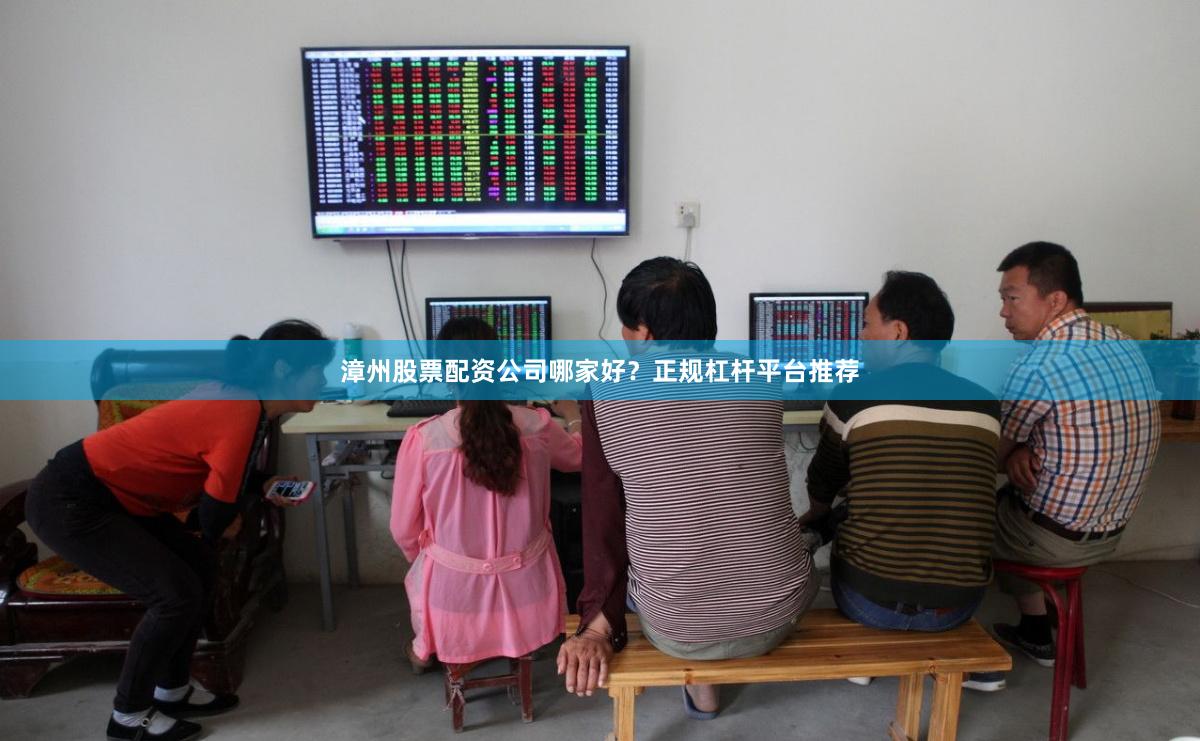 漳州股票配资公司哪家好?正规杠杆平台推荐