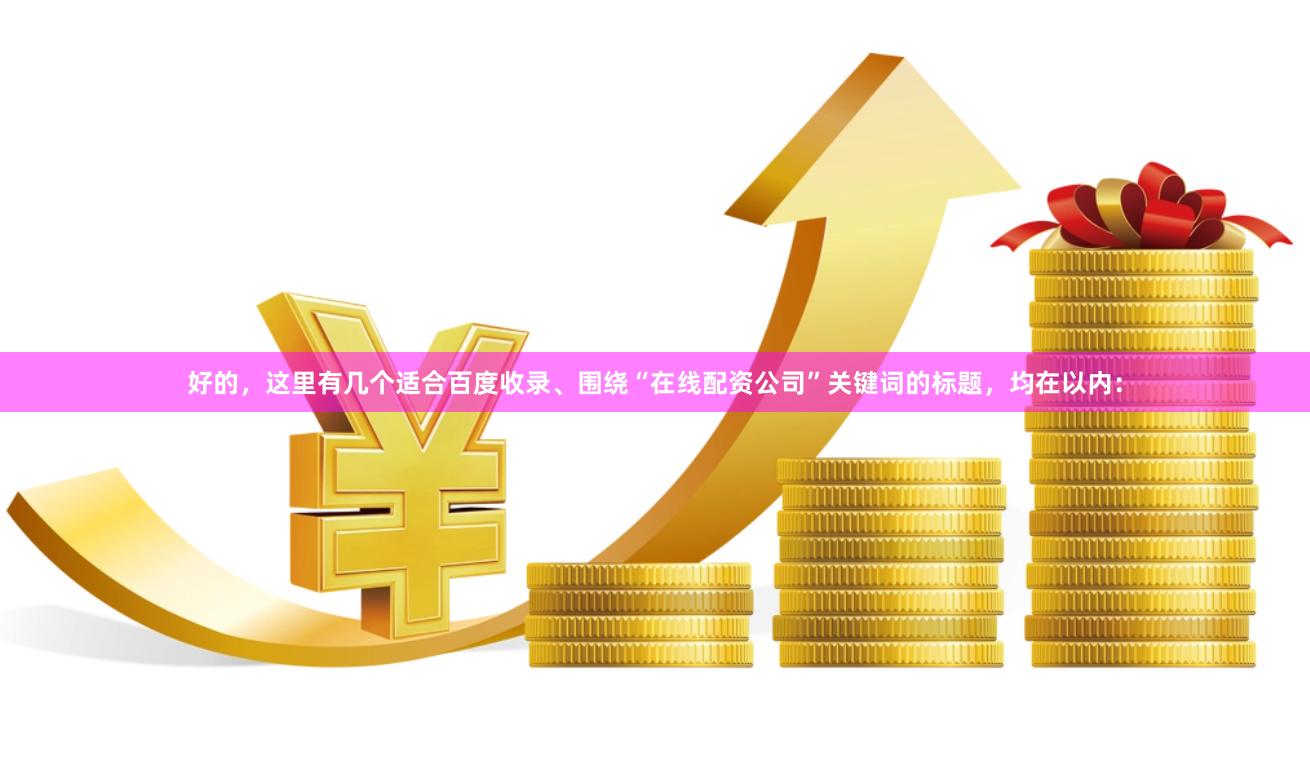 好的，这里有几个适合百度收录、围绕“在线配资公司”关键词的标题，均在以内：