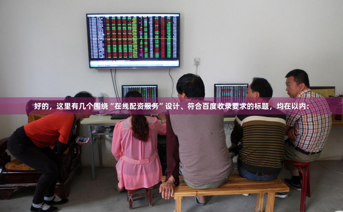 好的，这里有几个围绕“在线配资服务”设计、符合百度收录要求的标题，均在以内：