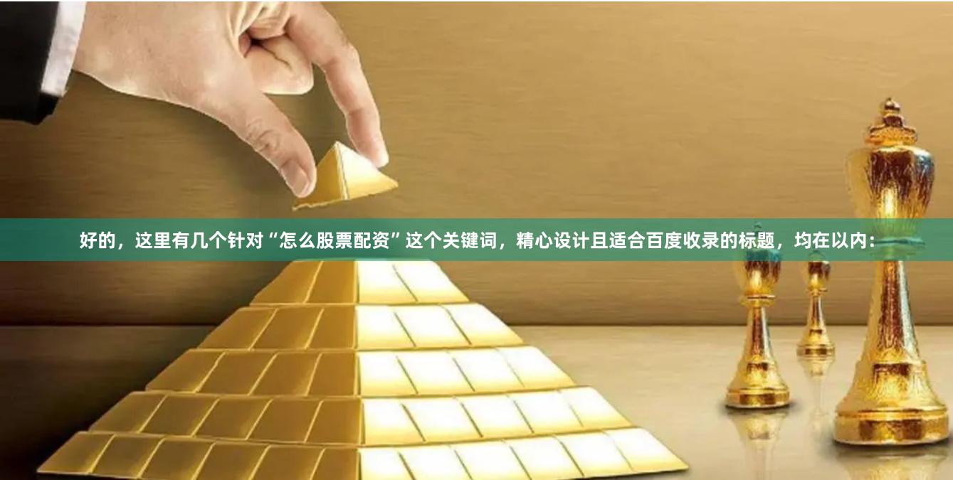 好的，这里有几个针对“怎么股票配资”这个关键词，精心设计且适合百度收录的标题，均在以内：