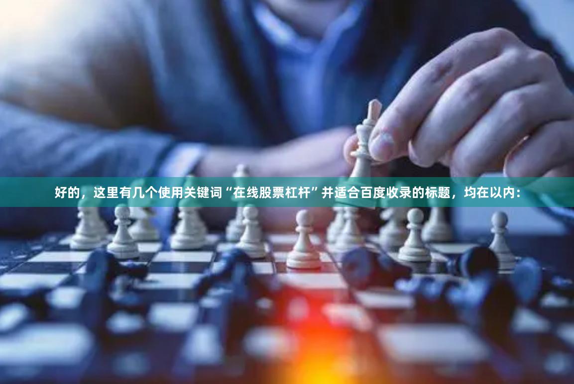 好的，这里有几个使用关键词“在线股票杠杆”并适合百度收录的标题，均在以内：
