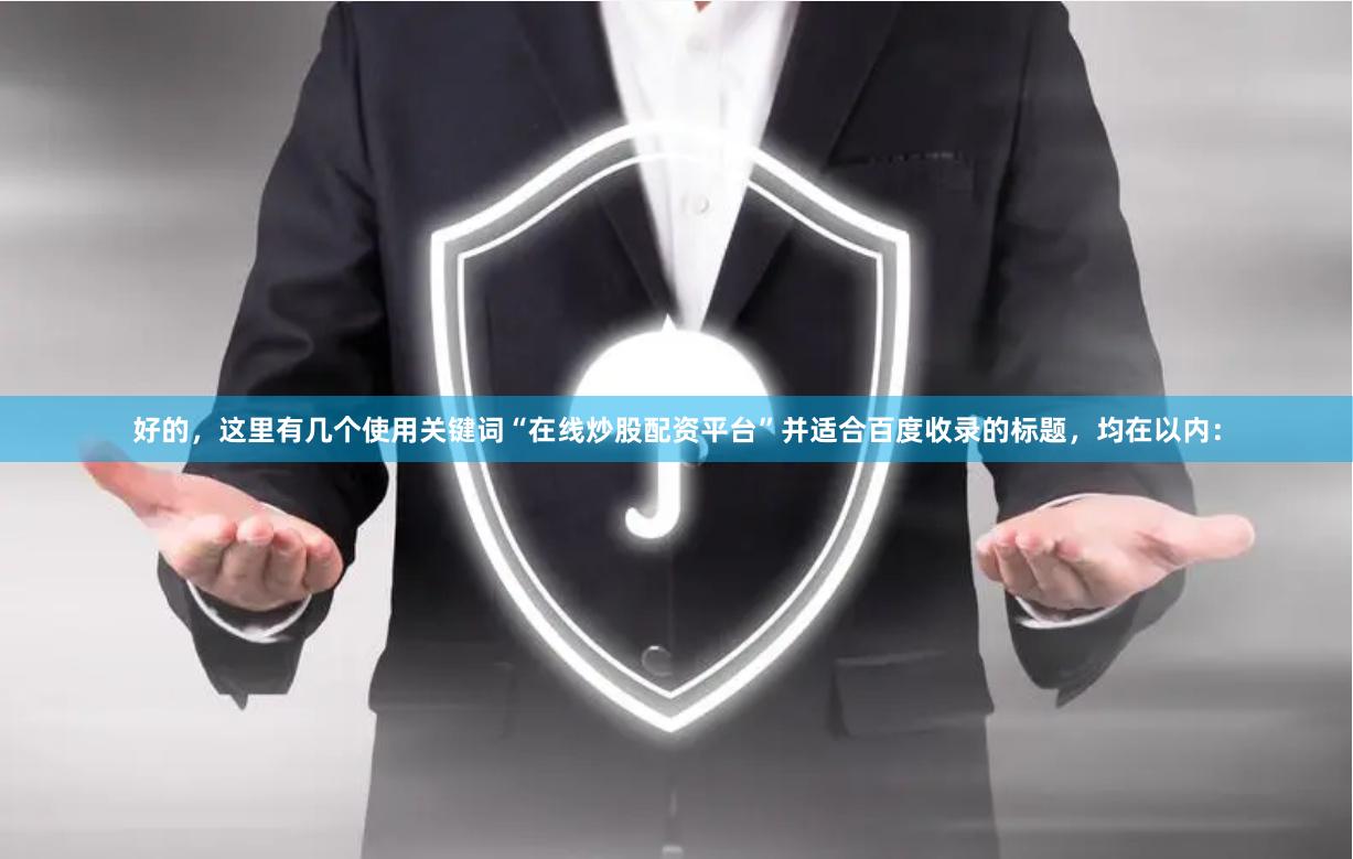好的，这里有几个使用关键词“在线炒股配资平台”并适合百度收录的标题，均在以内：