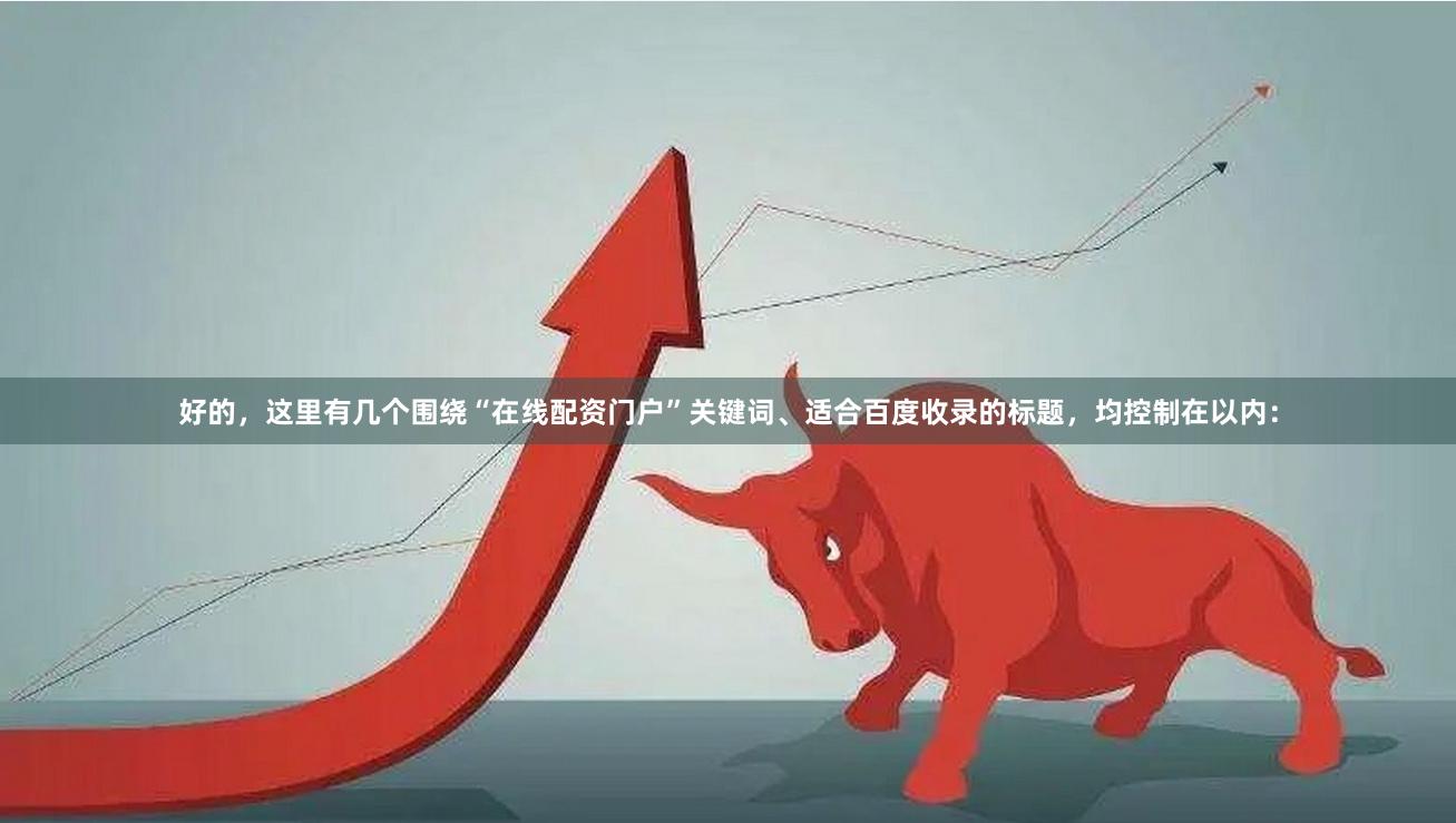 好的，这里有几个围绕“在线配资门户”关键词、适合百度收录的标题，均控制在以内：