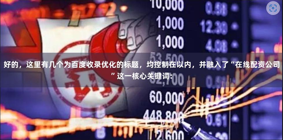 好的，这里有几个为百度收录优化的标题，均控制在以内，并融入了“在线配资公司”这一核心关键词：