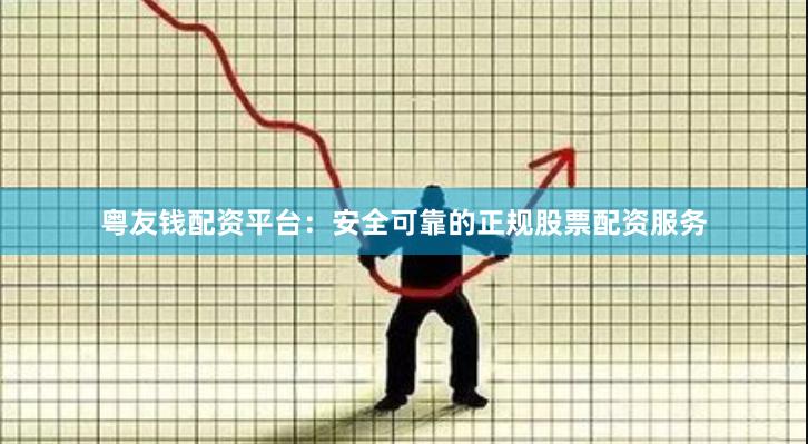 粤友钱配资平台：安全可靠的正规股票配资服务