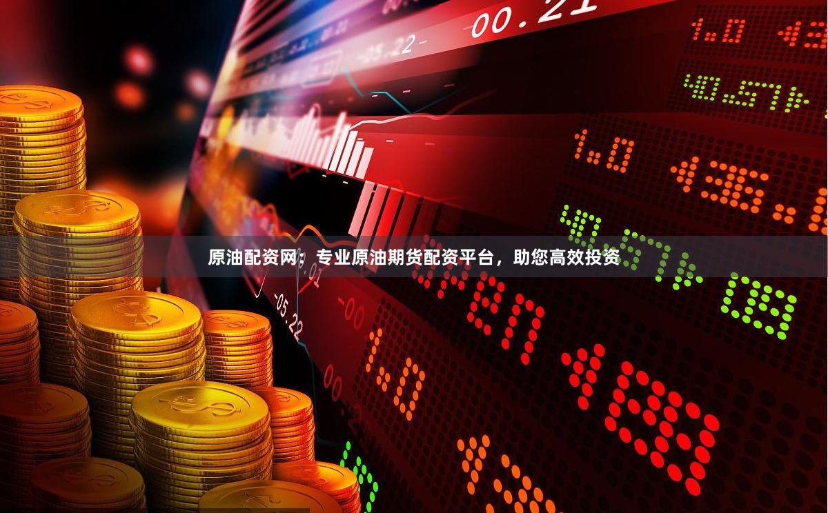 原油配资网：专业原油期货配资平台，助您高效投资