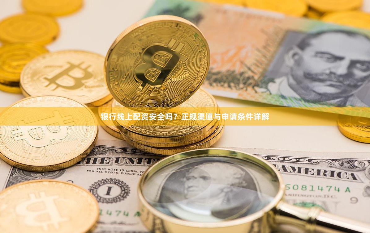 银行线上配资安全吗？正规渠道与申请条件详解