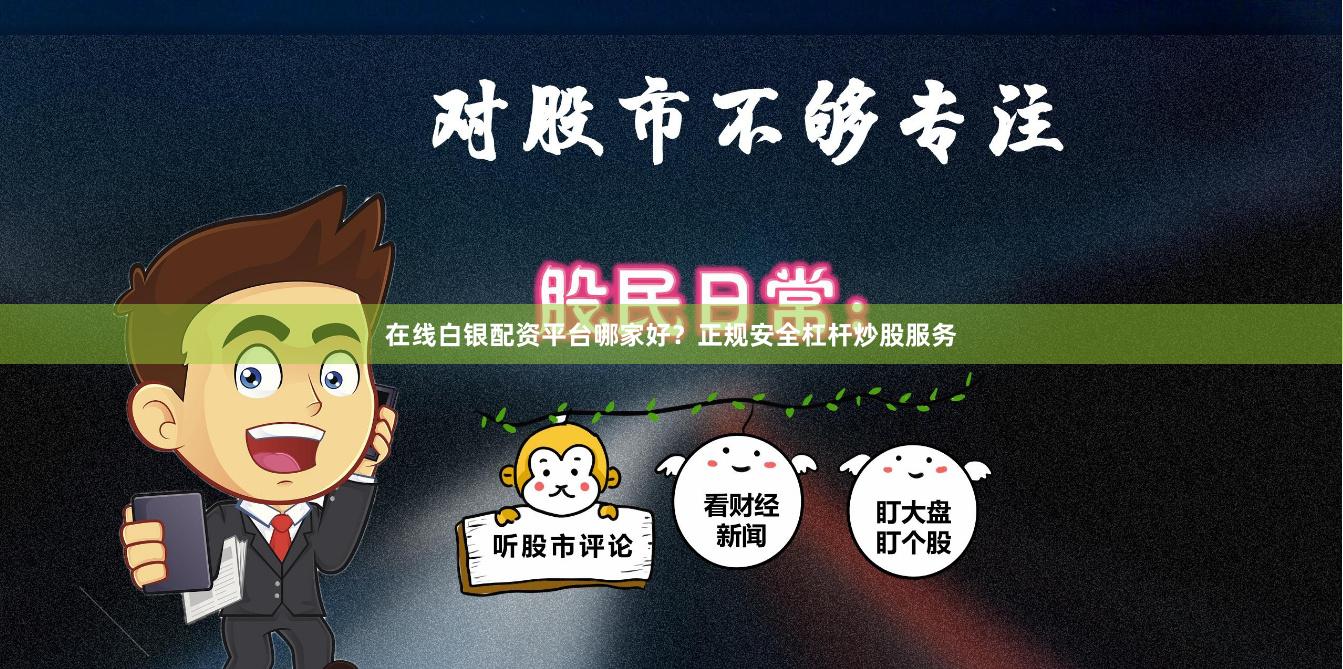 在线白银配资平台哪家好？正规安全杠杆炒股服务