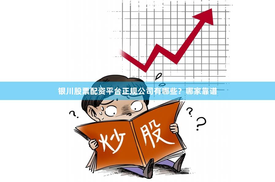 银川股票配资平台正规公司有哪些？哪家靠谱