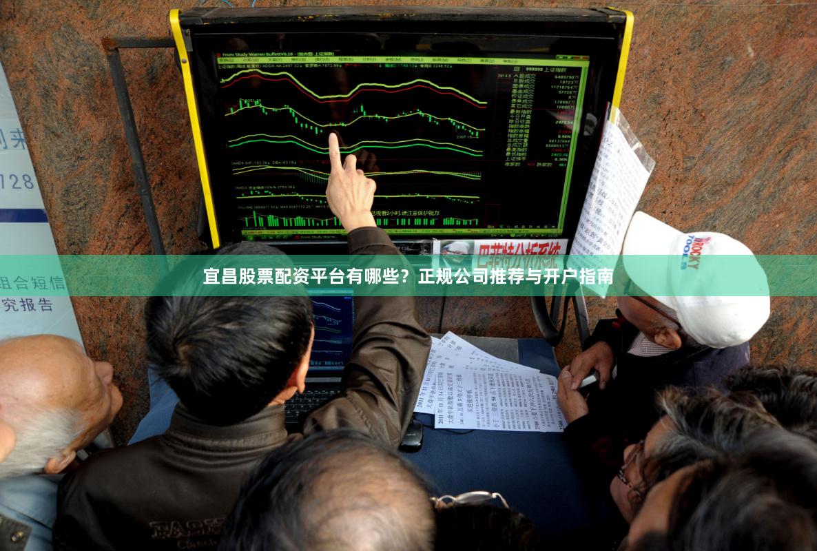 宜昌股票配资平台有哪些？正规公司推荐与开户指南