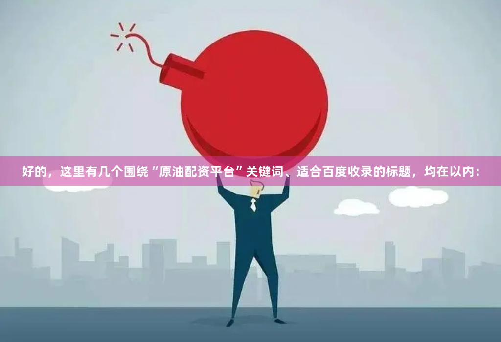 好的，这里有几个围绕“原油配资平台”关键词、适合百度收录的标题，均在以内：
