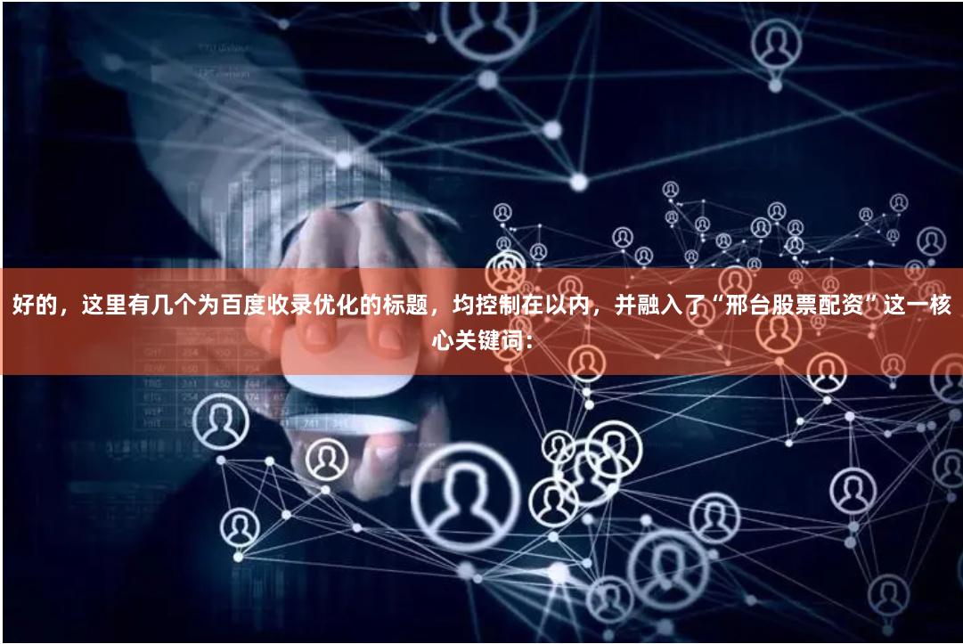 好的，这里有几个为百度收录优化的标题，均控制在以内，并融入了“邢台股票配资”这一核心关键词：