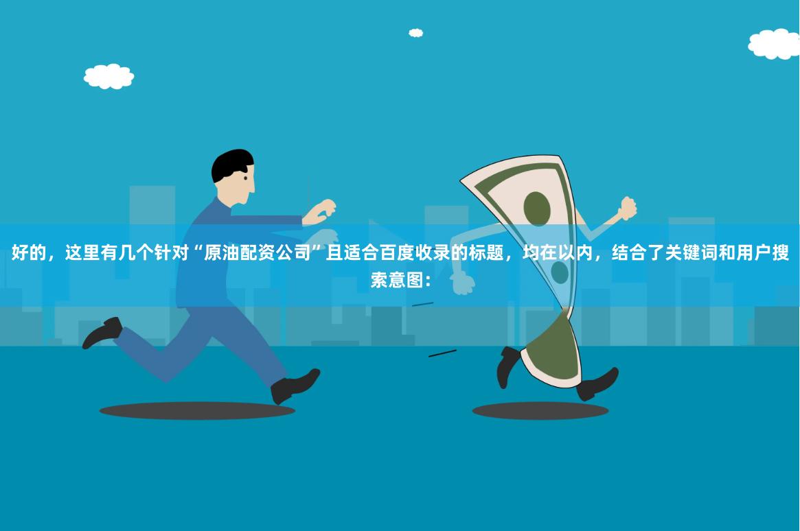 好的，这里有几个针对“原油配资公司”且适合百度收录的标题，均在以内，结合了关键词和用户搜索意图：