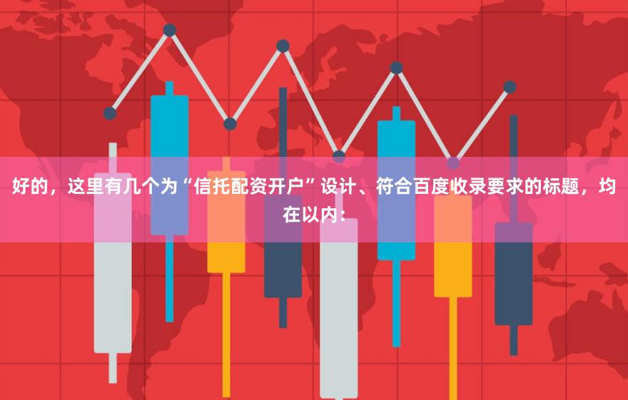 好的，这里有几个为“信托配资开户”设计、符合百度收录要求的标题，均在以内：