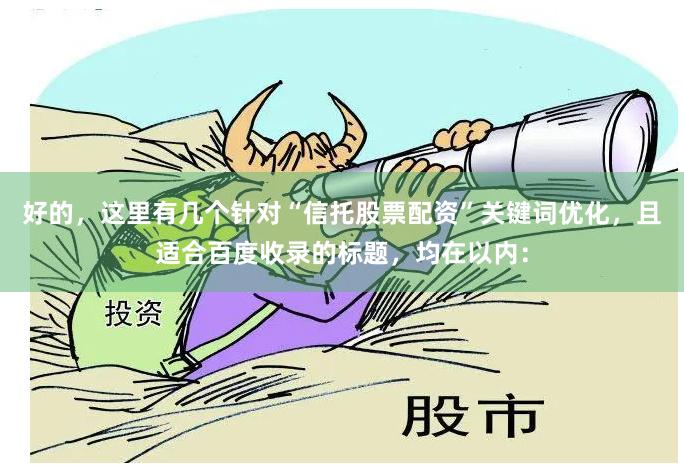 好的，这里有几个针对“信托股票配资”关键词优化，且适合百度收录的标题，均在以内：